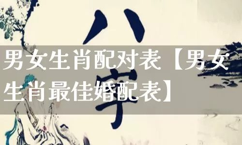 男女生肖配对表【男女生肖最佳婚配表】_https://www.nbtfsb.com_生肖星座_第1张