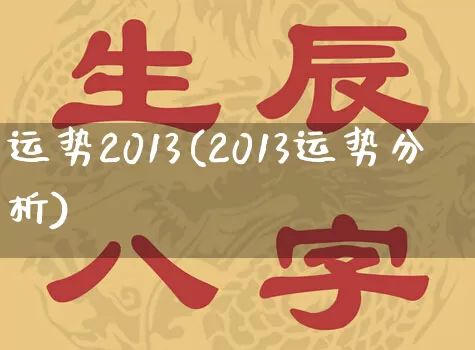 运势2013(2013运势分析)_https://www.nbtfsb.com_生肖星座_第1张