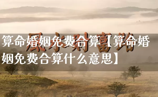 算命婚姻免费合算【算命婚姻免费合算什么意思】_https://www.nbtfsb.com_国学动态_第1张