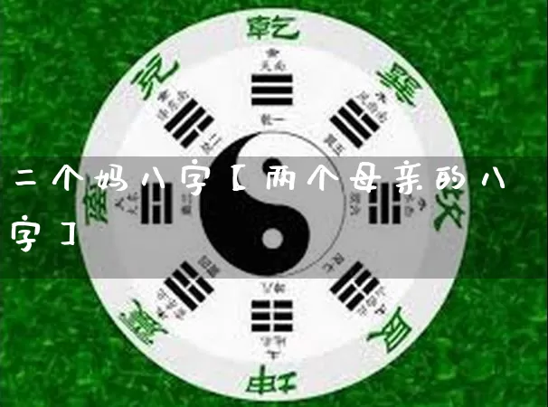 二个妈八字【两个母亲的八字】_https://www.nbtfsb.com_道源国学_第1张