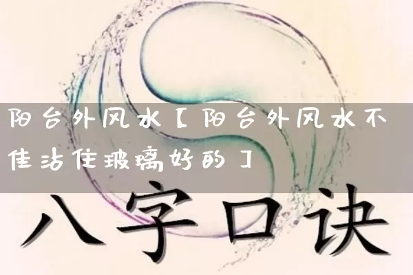 阳台外风水【阳台外风水不佳沾住玻璃好的】_https://www.nbtfsb.com_道源国学_第1张