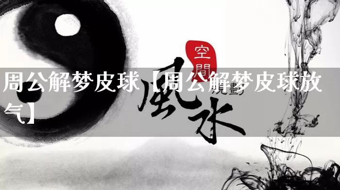 周公解梦皮球【周公解梦皮球放气】_https://www.nbtfsb.com_国学动态_第1张