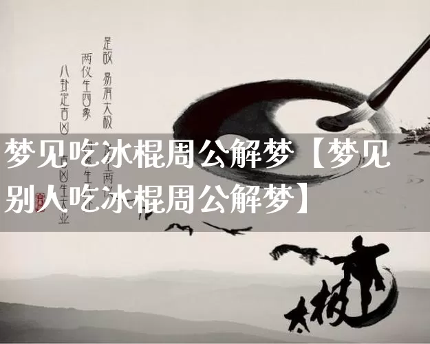 梦见吃冰棍周公解梦【梦见别人吃冰棍周公解梦】_https://www.nbtfsb.com_国学动态_第1张