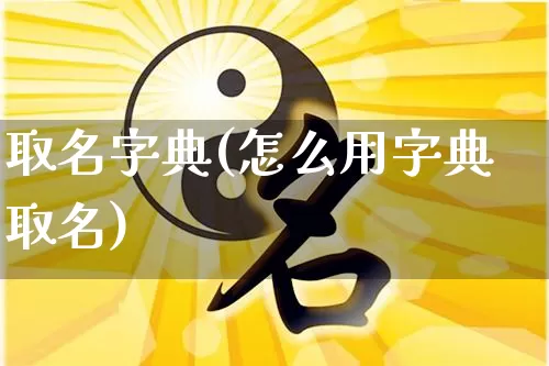 取名字典(怎么用字典取名)_https://www.nbtfsb.com_周公解梦_第1张