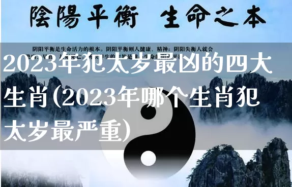 2023年犯太岁最凶的四大生肖(2023年哪个生肖犯太岁最严重)_https://www.nbtfsb.com_五行风水_第1张