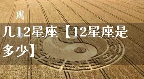 几12星座【12星座是多少】_https://www.nbtfsb.com_八字算命_第1张