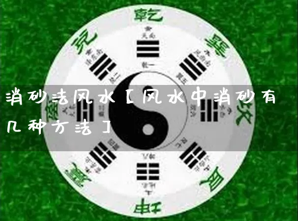 消砂法风水【风水中消砂有几种方法】_https://www.nbtfsb.com_国学动态_第1张