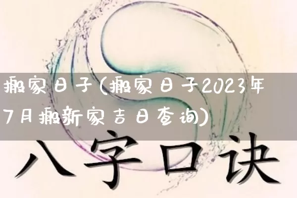搬家日子(搬家日子2023年7月搬新家吉日查询)_https://www.nbtfsb.com_国学动态_第1张