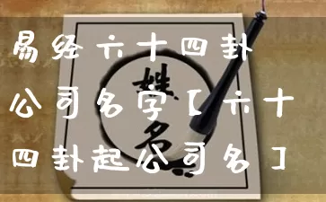 易经六十四卦 公司名字【六十四卦起公司名】_https://www.nbtfsb.com_周公解梦_第1张