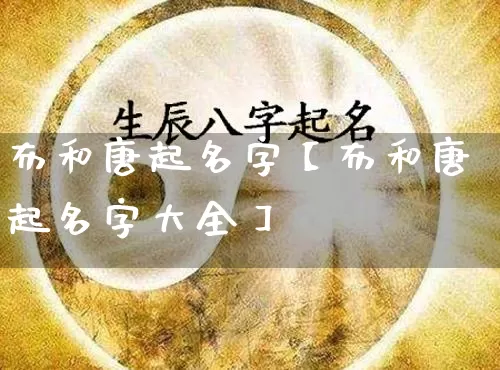 布和唐起名字【布和唐起名字大全】_https://www.nbtfsb.com_国学动态_第1张
