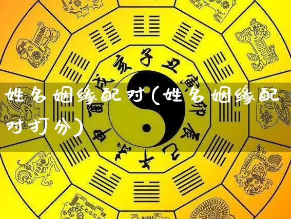 姓名姻缘配对(姓名姻缘配对打分)_https://www.nbtfsb.com_国学动态_第1张