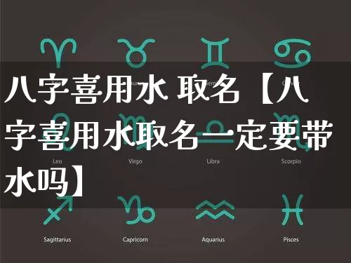 八字喜用水 取名【八字喜用水取名一定要带水吗】_https://www.nbtfsb.com_五行风水_第1张
