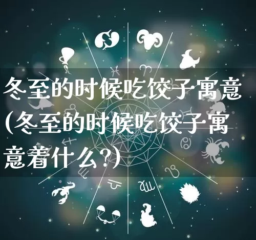 冬至的时候吃饺子寓意(冬至的时候吃饺子寓意着什么?)_五行风水_第1张_易东行 冬至的时候吃饺子寓意(冬至的时候吃饺子寓意着什么?)_https://www.nbtfsb.com_五行风水_第1张