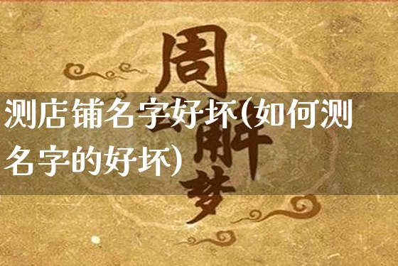 测店铺名字好坏(如何测名字的好坏)_https://www.nbtfsb.com_周公解梦_第1张