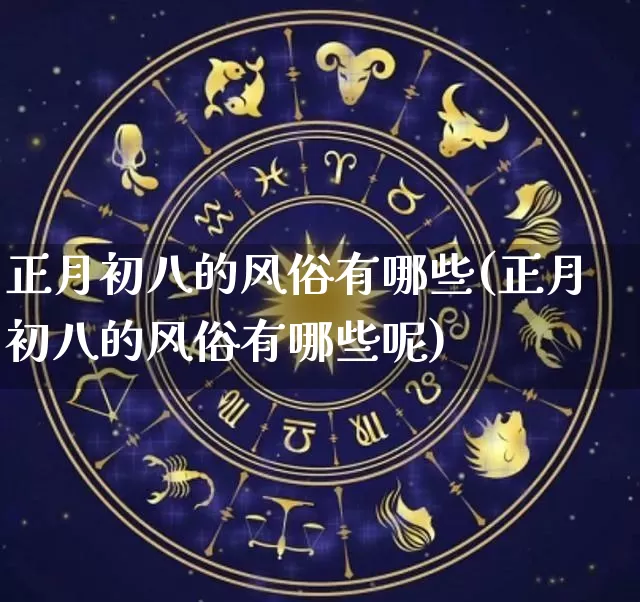 正月初八的风俗有哪些(正月初八的风俗有哪些呢)_https://www.nbtfsb.com_易经起名_第1张