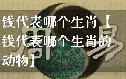钱代表哪个生肖【钱代表哪个生肖的动物】_https://www.nbtfsb.com_周公解梦_第1张