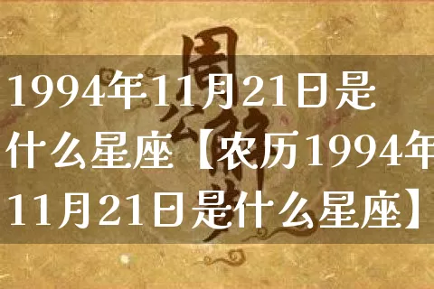 1994年11月21日是什么星座【农历1994年11月21日是什么星座】_https://www.nbtfsb.com_易经起名_第1张