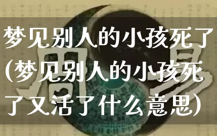 梦见别人的小孩死了(梦见别人的小孩死了又活了什么意思)_https://www.nbtfsb.com_五行风水_第1张