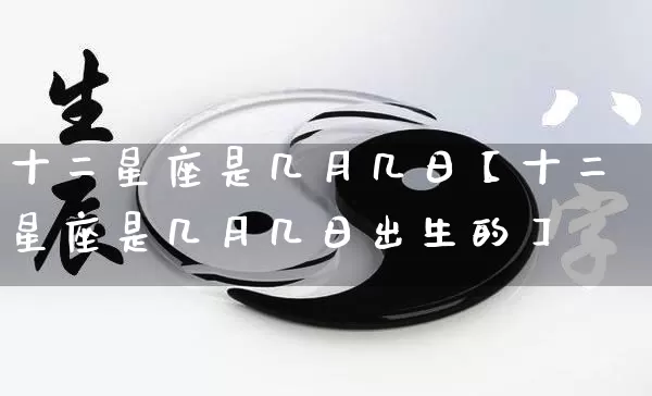 十二星座是几月几日【十二星座是几月几日出生的】_https://www.nbtfsb.com_道源国学_第1张