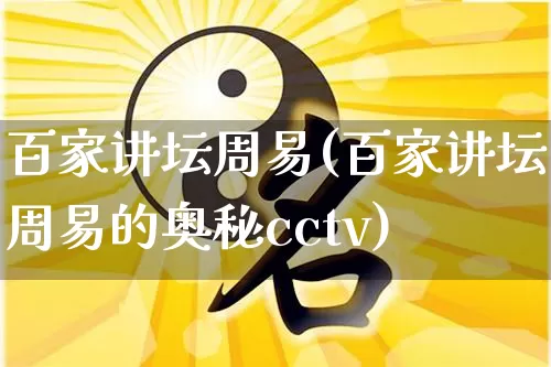 百家讲坛周易(百家讲坛周易的奥秘cctv)_五行风水_第1张_易东行 百家讲坛周易(百家讲坛周易的奥秘cctv)_https://www.nbtfsb.com_五行风水_第1张