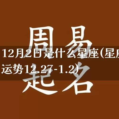 12月2日是什么星座(星座运势12.27-1.2)_https://www.nbtfsb.com_生肖星座_第1张