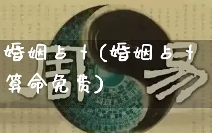 婚姻占卜(婚姻占卜算命免费)_https://www.nbtfsb.com_八字算命_第1张