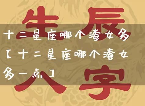 十二星座哪个渣女多【十二星座哪个渣女多一点】_https://www.nbtfsb.com_周公解梦_第1张