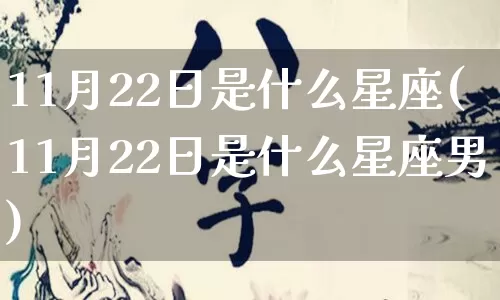11月22日是什么星座(11月22日是什么星座男)_https://www.nbtfsb.com_生肖星座_第1张