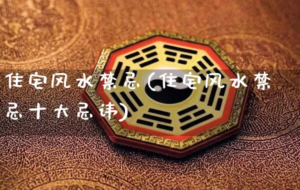 住宅风水禁忌(住宅风水禁忌十大忌讳)_https://www.nbtfsb.com_易经起名_第1张