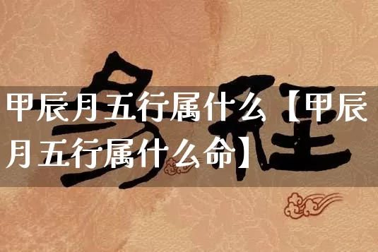甲辰月五行属什么【甲辰月五行属什么命】_五行风水_第1张_易东行 甲辰月五行属什么【甲辰月五行属什么命】_https://www.nbtfsb.com_五行风水_第1张
