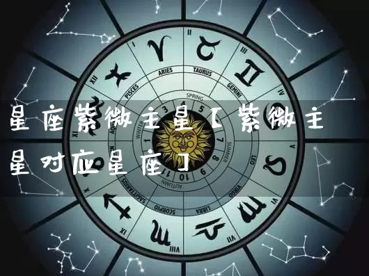 星座紫微主星【紫微主星对应星座】_https://www.nbtfsb.com_五行风水_第1张
