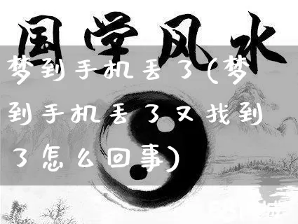 梦到手机丢了(梦到手机丢了又找到了怎么回事)_周公解梦_第1张_易东行 梦到手机丢了(梦到手机丢了又找到了怎么回事)_https://www.nbtfsb.com_周公解梦_第1张