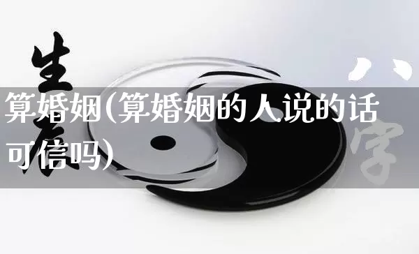 算婚姻(算婚姻的人说的话可信吗)_https://www.nbtfsb.com_易经起名_第1张