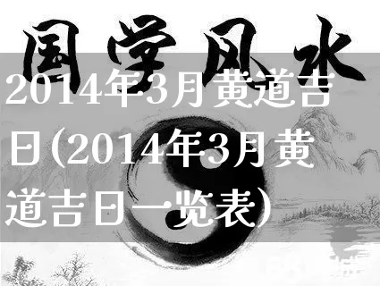 2014年3月黄道吉日(2014年3月黄道吉日一览表)_https://www.nbtfsb.com_易经起名_第1张