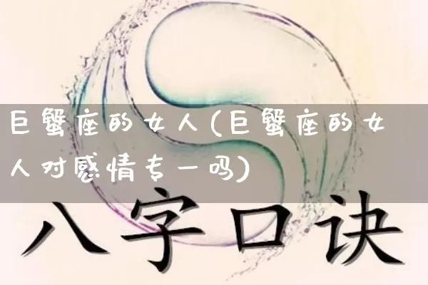 巨蟹座的女人(巨蟹座的女人对感情专一吗)_https://www.nbtfsb.com_生肖星座_第1张