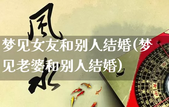 梦见女友和别人结婚(梦见老婆和别人结婚)_五行风水_第1张_易东行 梦见女友和别人结婚(梦见老婆和别人结婚)_https://www.nbtfsb.com_五行风水_第1张