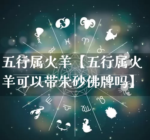五行属火羊【五行属火羊可以带朱砂佛牌吗】_https://www.nbtfsb.com_周公解梦_第1张