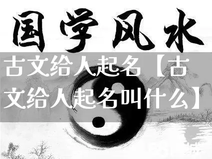古文给人起名【古文给人起名叫什么】_https://www.nbtfsb.com_八字算命_第1张