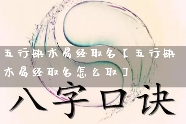 五行缺木易经取名【五行缺木易经取名怎么取】_https://www.nbtfsb.com_生肖星座_第1张