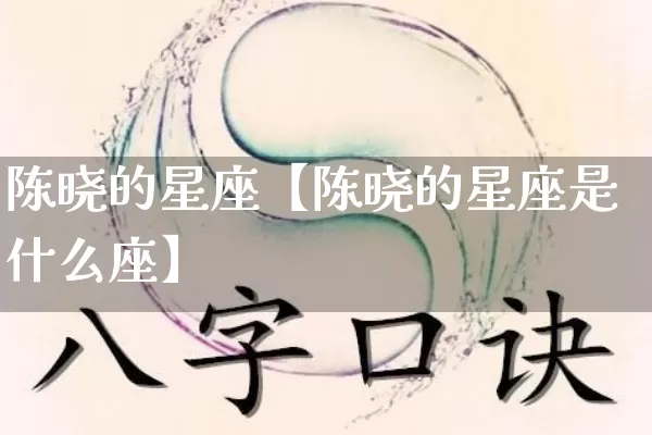 陈晓的星座【陈晓的星座是什么座】_https://www.nbtfsb.com_生肖星座_第1张