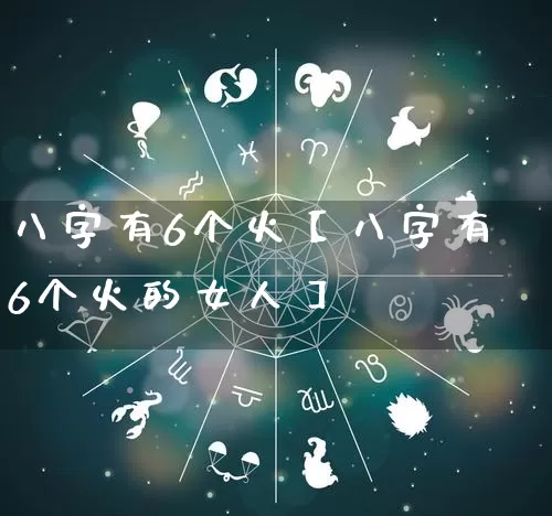 八字有6个火【八字有6个火的女人】_https://www.nbtfsb.com_八字算命_第1张