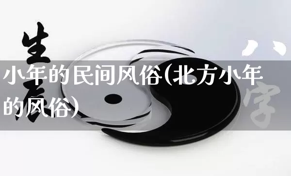小年的民间风俗(北方小年的风俗)_https://www.nbtfsb.com_易经起名_第1张