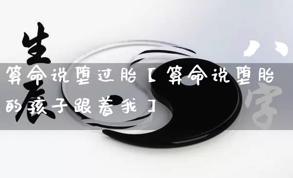 算命说堕过胎【算命说堕胎的孩子跟着我】_https://www.nbtfsb.com_五行风水_第1张