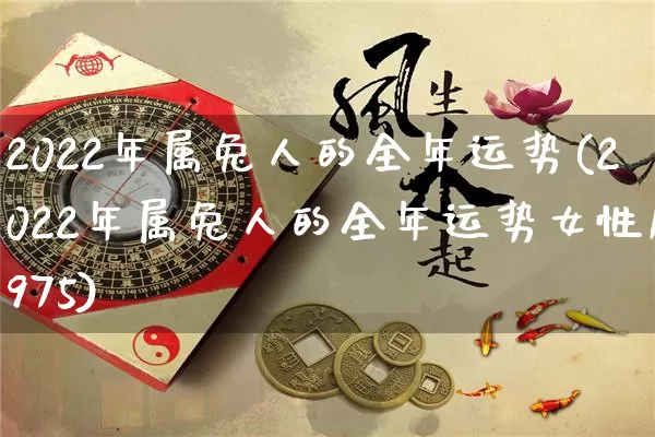 2022年属兔人的全年运势(2022年属兔人的全年运势女性1975)_https://www.nbtfsb.com_生肖星座_第1张