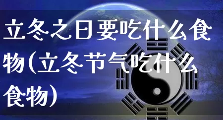 立冬之日要吃什么食物(立冬节气吃什么食物)_https://www.nbtfsb.com_五行风水_第1张