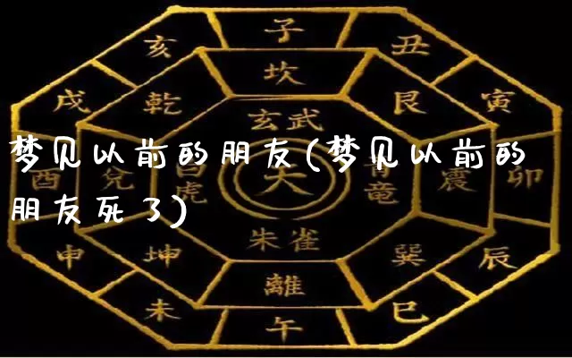 梦见以前的朋友(梦见以前的朋友死了)_https://www.nbtfsb.com_周公解梦_第1张