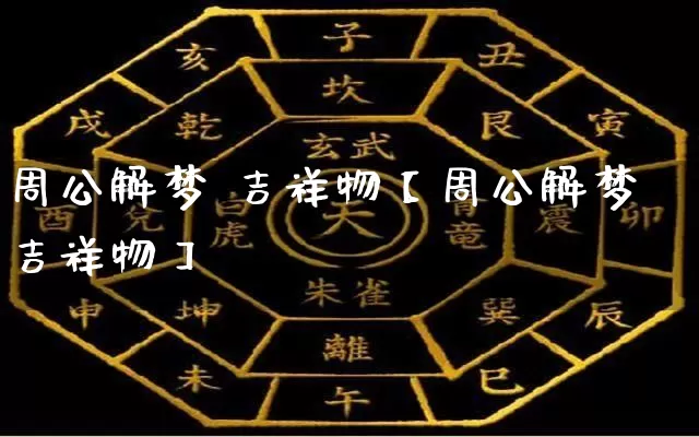 周公解梦 吉祥物【周公解梦吉祥物】_https://www.nbtfsb.com_生肖星座_第1张