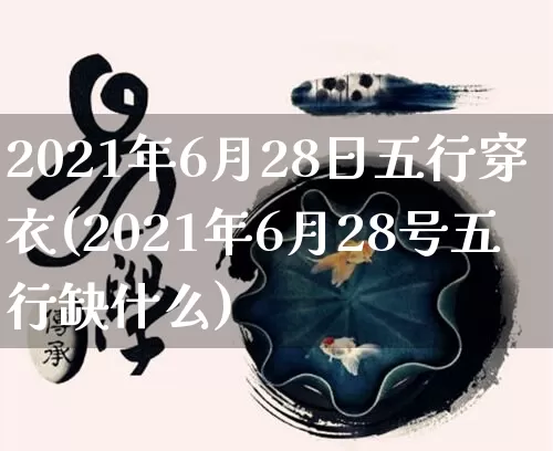 2021年6月28日五行穿衣(2021年6月28号五行缺什么)_https://www.nbtfsb.com_周公解梦_第1张