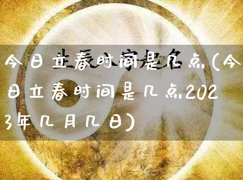 今日立春时间是几点(今日立春时间是几点2023年几月几日)_https://www.nbtfsb.com_周公解梦_第1张