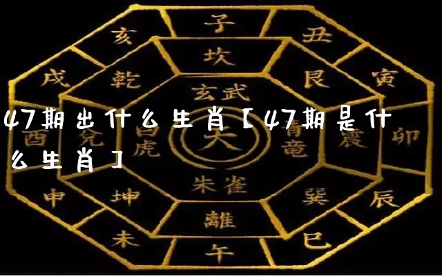 47期出什么生肖【47期是什么生肖】_https://www.nbtfsb.com_周公解梦_第1张